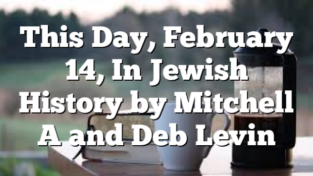 This Day, February 14, In Jewish History by Mitchell A and Deb Levin