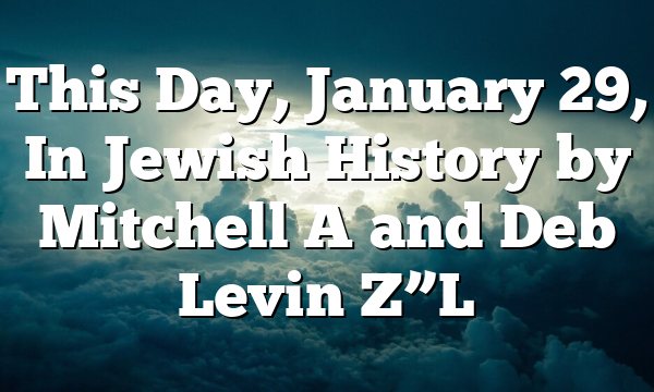 This Day, January 29, In Jewish History by Mitchell A and Deb Levin Z”L