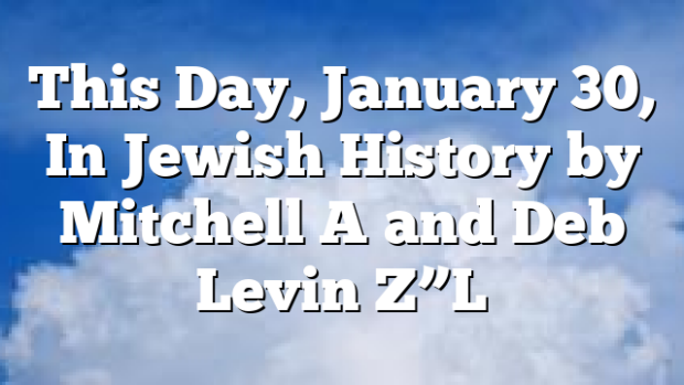 This Day, January 30, In Jewish History by Mitchell A and Deb Levin Z”L