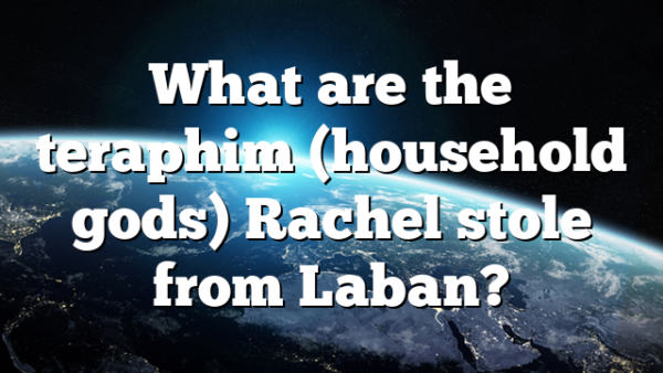 What are the teraphim (household gods) Rachel stole from Laban?