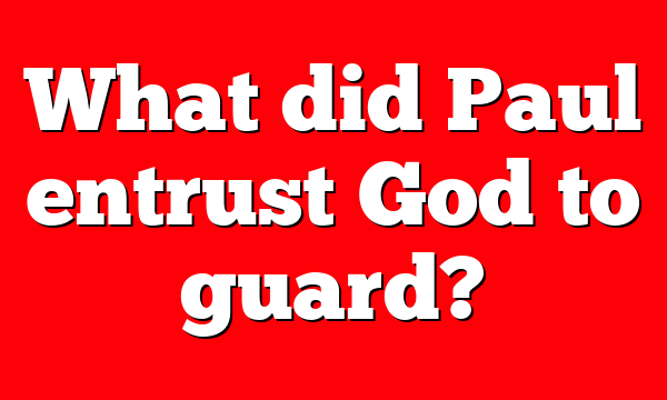 What did Paul entrust God to guard?