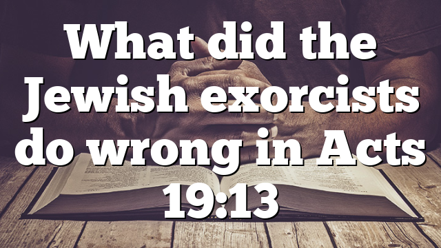 What did the Jewish exorcists do wrong in Acts 19:13