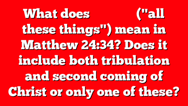 What does &pi;ά&nu;&tau;&alpha; &tau;&alpha;ῦ&tau;&alpha; ("all these things") mean in Matthew 24:34? Does it include both tribulation and second coming of Christ or only one of these?