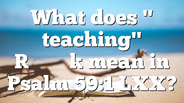 What does " teaching" [διδαχήν] mean in Psalm 59:1 LXX?