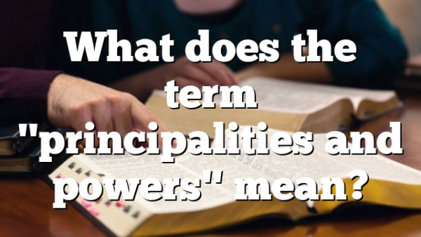 What does the term "principalities and powers" mean?
