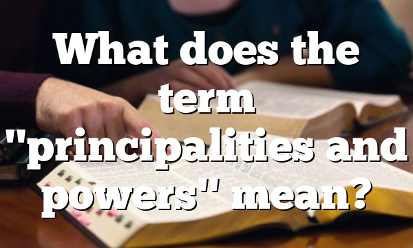 What does the term "principalities and powers" mean?