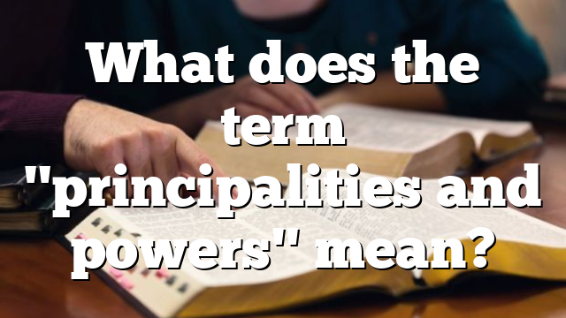 What does the term "principalities and powers" mean?