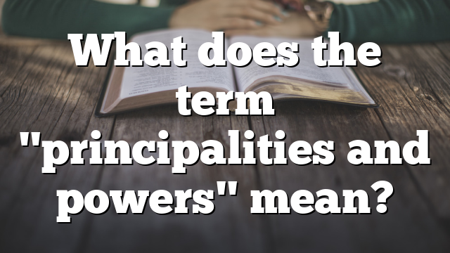 What does the term "principalities and powers" mean?