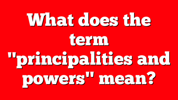 What does the term "principalities and powers" mean?