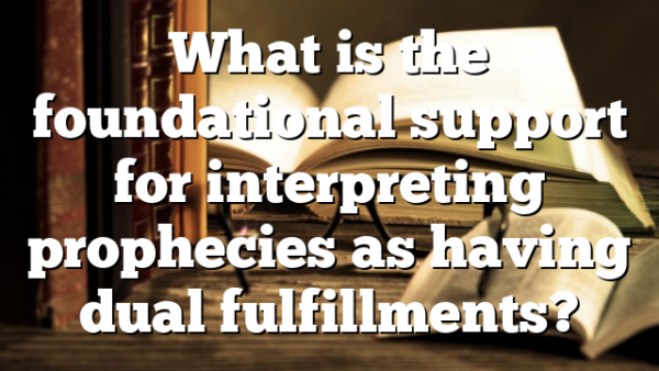 What is the foundational support for interpreting prophecies as having dual fulfillments?