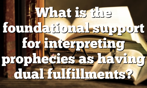 What is the foundational support for interpreting prophecies as having dual fulfillments?