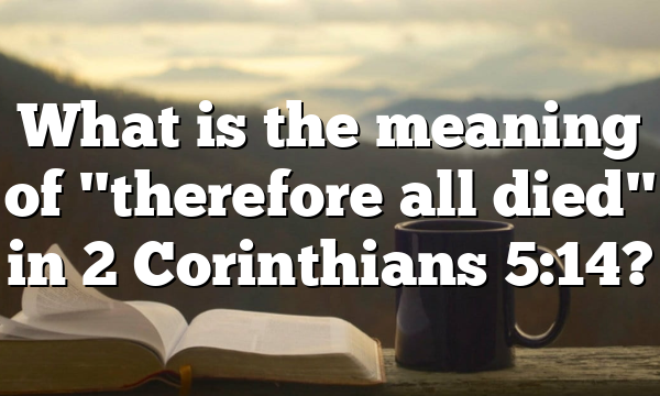 What is the meaning of "therefore all died" in 2 Corinthians 5:14?