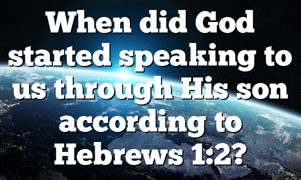 When did God started speaking to us through His son according to Hebrews 1:2?