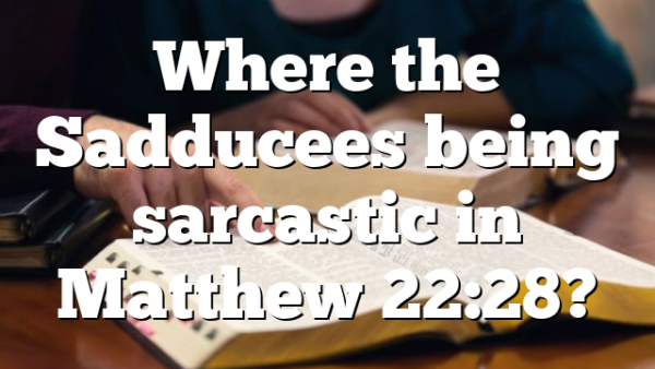 Where the Sadducees being sarcastic in Matthew 22:28?