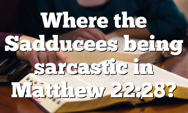 Where the Sadducees being sarcastic in Matthew 22:28?
