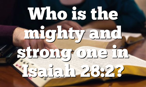 Who is the mighty and strong one in Isaiah 28:2?