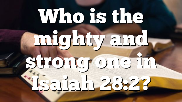 Who is the mighty and strong one in Isaiah 28:2?