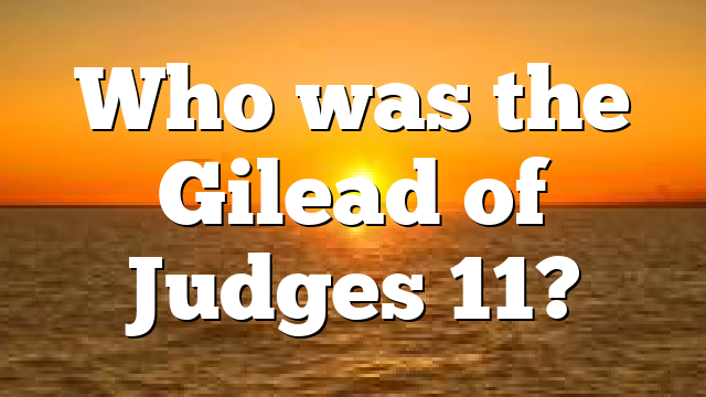 Who was the Gilead of Judges 11?