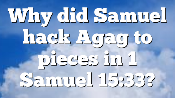 Why did Samuel hack Agag to pieces in 1 Samuel 15:33?