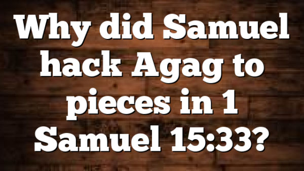 Why did Samuel hack Agag to pieces in 1 Samuel 15:33?