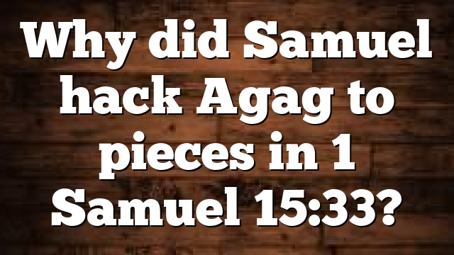 Why did Samuel hack Agag to pieces in 1 Samuel 15:33?