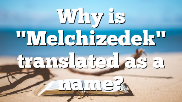 Why is "Melchizedek" translated as a name?