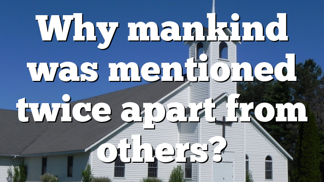 Why mankind was mentioned twice apart from others?