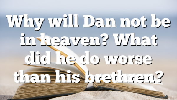 Why will Dan not be in heaven? What did he do worse than his brethren?