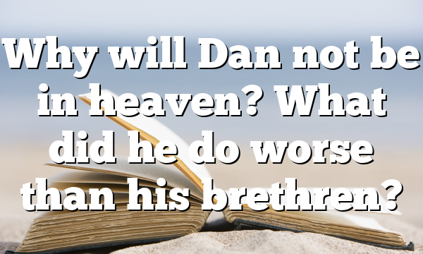 Why will Dan not be in heaven? What did he do worse than his brethren?