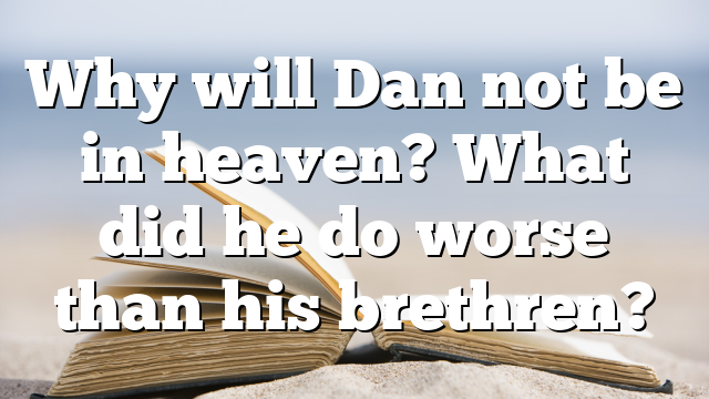 Why will Dan not be in heaven? What did he do worse than his brethren?