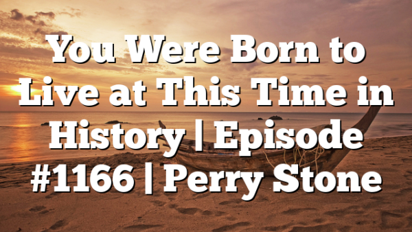 You Were Born to Live at This Time in History | Episode #1166 | Perry Stone