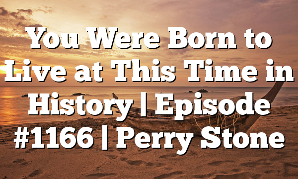 You Were Born to Live at This Time in History | Episode #1166 | Perry Stone