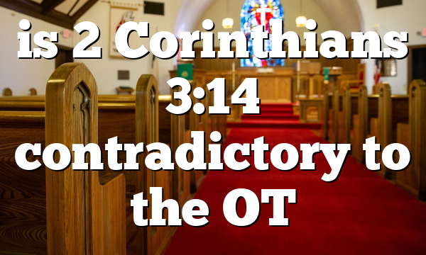 is 2 Corinthians 3:14 contradictory to the OT