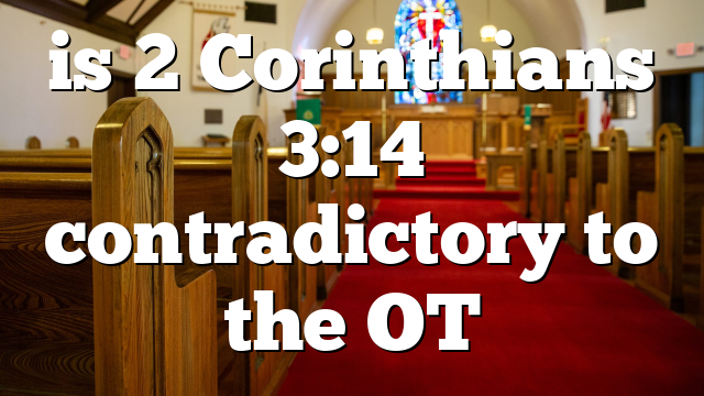 is 2 Corinthians 3:14 contradictory to the OT