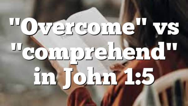 "Overcome" vs "comprehend" in John 1:5