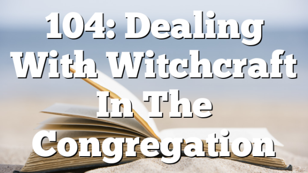 104: Dealing With Witchcraft In The Congregation