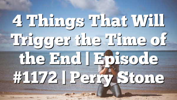 4 Things That Will Trigger the Time of the End | Episode #1172 | Perry Stone