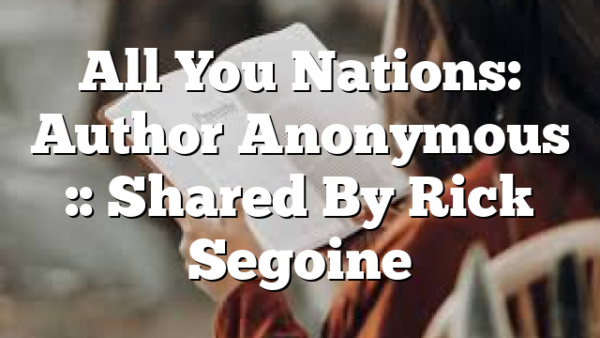 All You Nations: Author Anonymous :: Shared By Rick Segoine