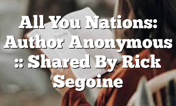 All You Nations: Author Anonymous :: Shared By Rick Segoine
