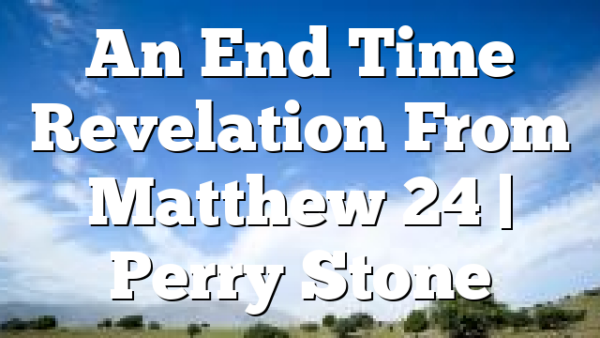 An End Time Revelation From Matthew 24 | Perry Stone