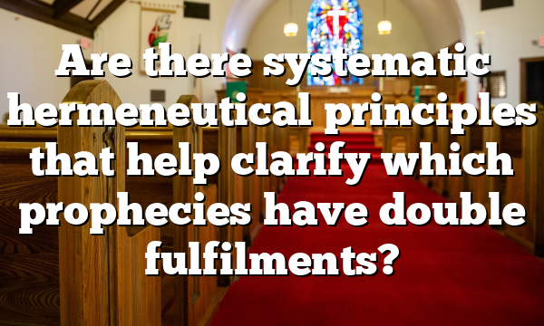 Are there systematic hermeneutical principles that help clarify which prophecies have double fulfilments?