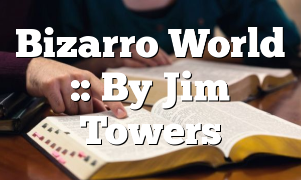 Bizarro World :: By Jim Towers