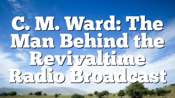 C. M. Ward: The Man Behind the Revivaltime Radio Broadcast