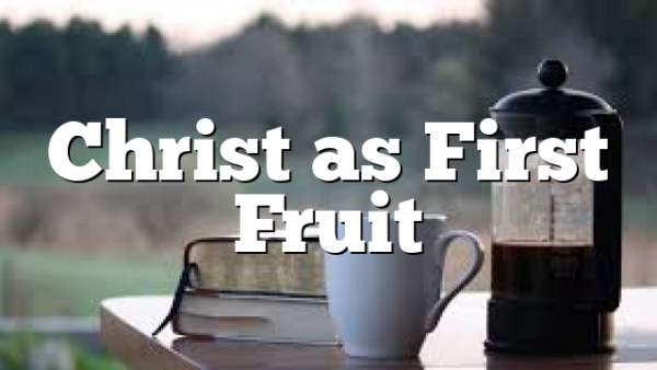 Christ as First Fruit