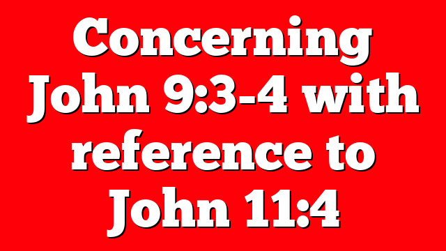 Concerning John 9:3-4 with reference to John 11:4