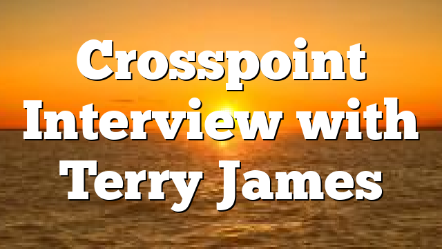 Crosspoint Interview with Terry James