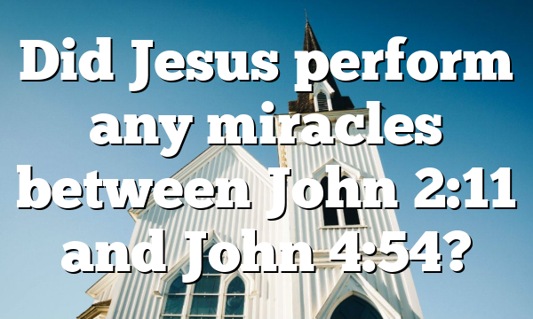 Did Jesus perform any miracles between John 2:11 and John 4:54?