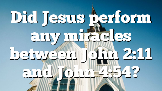Did Jesus perform any miracles between John 2:11 and John 4:54?