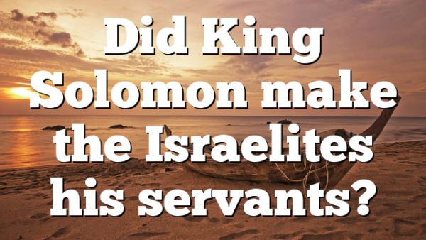 Did King Solomon make the Israelites his servants?