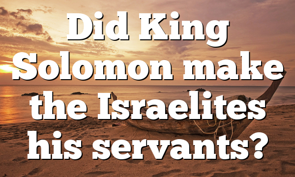 Did King Solomon make the Israelites his servants?